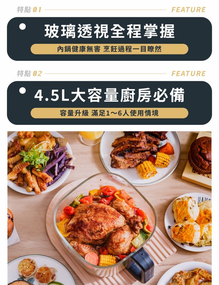 特點 01，玻璃透視全程掌握，內鍋健康無害 烹飪過程一目瞭然，特點 02，4.5L大容量廚房必備，容量升級 滿足1~6人使用情境。