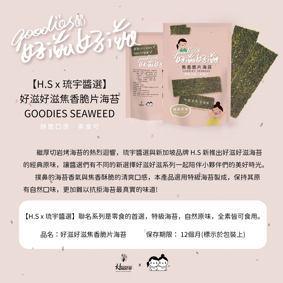 焦香脆片海苔,詳的口感,二的,5, g,【H.S x琉宇醬選】,好滋好滋焦香脆片海苔,味遊好吃好滋味,經典原味,酥脆口感素食可,繼厚切岩烤海苔的熱烈迴響,琉宇醬選與新加坡品牌 H.S 新推出好滋好滋海苔,的經典原味,讓醬選們有不同的新選擇好滋好滋系列
