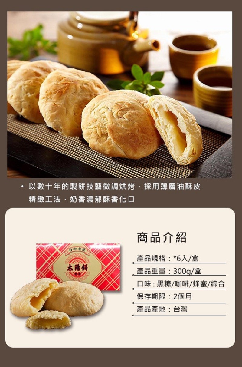 以數十年的製餅技藝微調烘烤,採用薄層油酥皮，精緻工法,奶香濃郁酥香化口，商品介紹，在中老，產品規格:6入/盒，產品重量:300g/盒，太陆供，口味:黑糖/咖啡/蜂蜜/綜合，保存期限:2個月，產品產地:台灣。