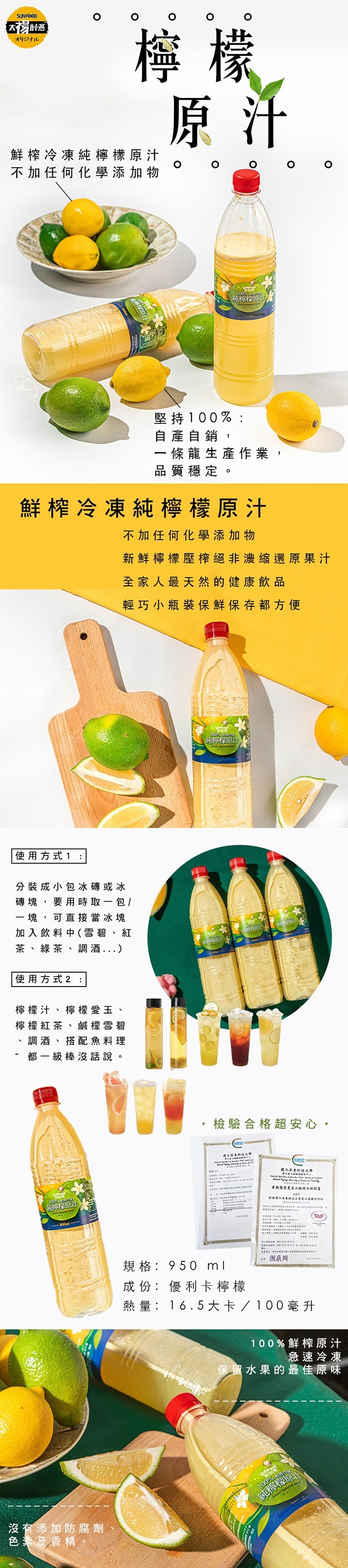 SUNFEEÐ,檸 檬,オリジナル,鮮榨冷凍純檸檬原汁,不加任何化學添加物,堅持100%:自產自銷,一條龍生產作業,品質穩定。鮮榨冷凍純檸檬原汁,不加任何化學添加物,新鮮檸檬壓榨絕非濃縮還原果汁,全家人最天然的健康飲品,輕巧小瓶装保鮮保存都方便,純檸