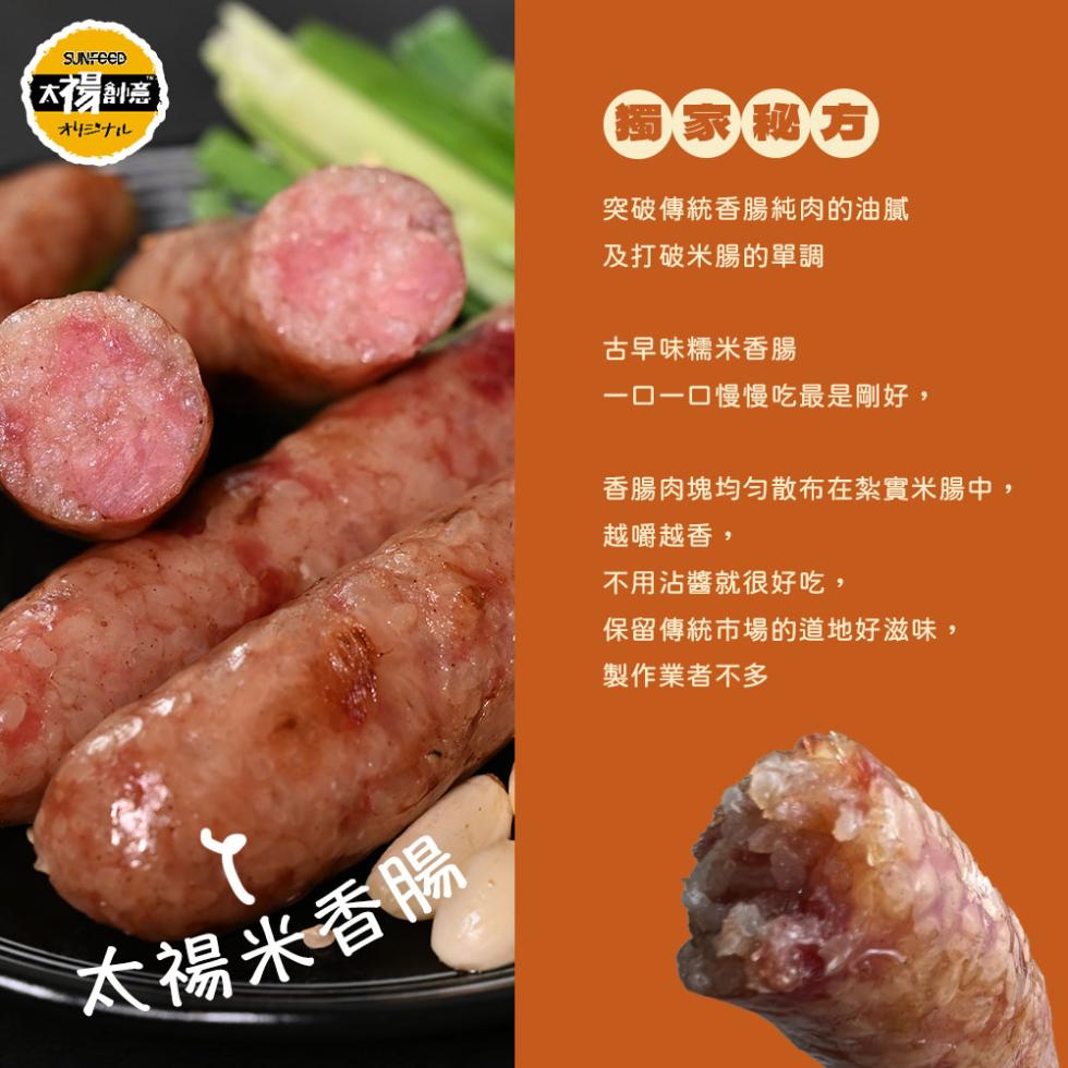 オリジナル，太陽米香腸，突破傳統香腸純肉的油膩，及打破米腸的單調，古早味糯米香腸，一口一口慢慢吃最是剛好,香腸肉塊均勻散布在紮實米腸中,越嚼越香,不用沾醬就很好吃,保留傳統市場的道地好滋味,製作業者不多。