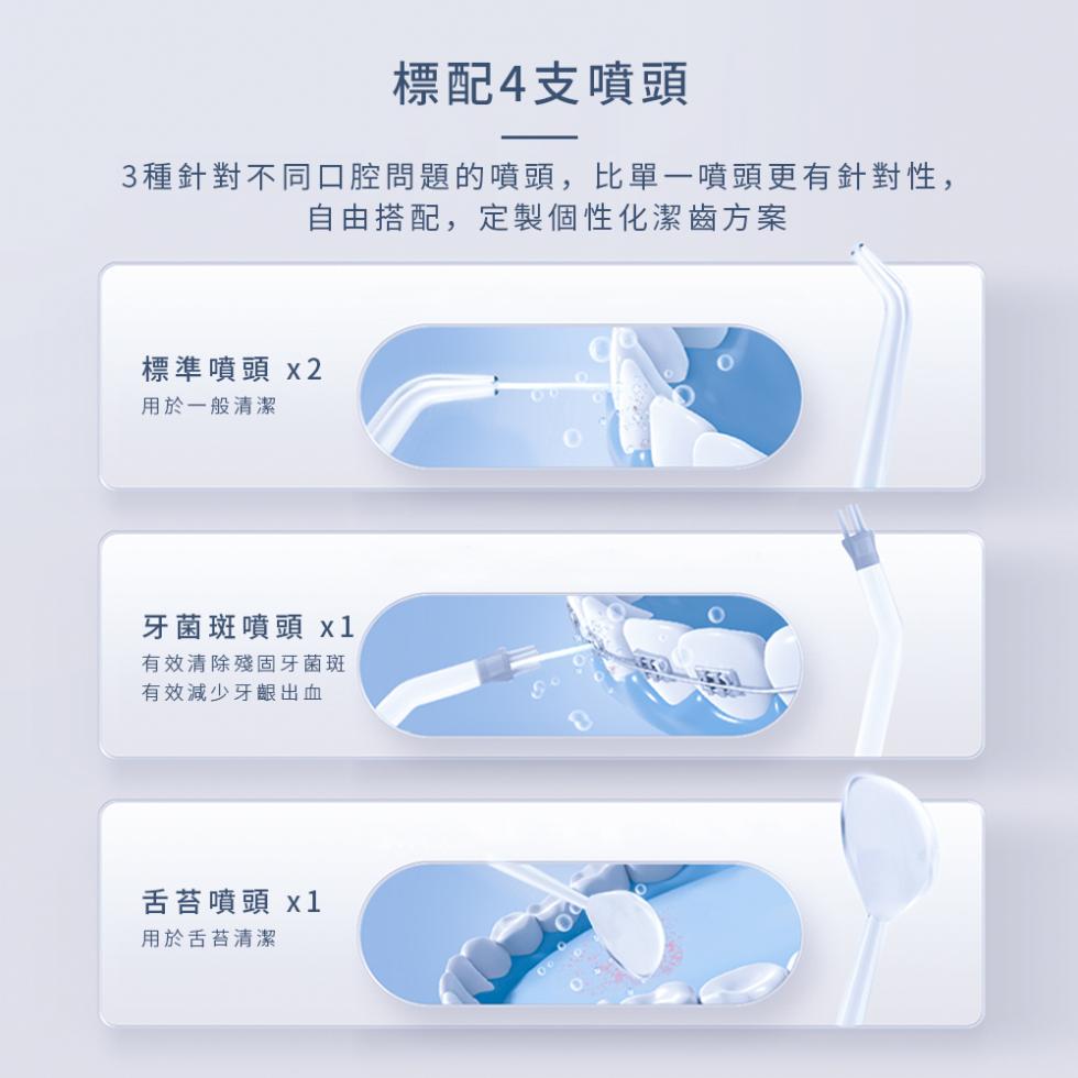 標配4支噴頭，3種針對不同口腔問題的噴頭,比單一噴頭更有針對性,自由搭配,定製個性化潔齒方案，標準噴頭 x2，用於一般清潔，牙菌斑噴頭 x1，有效清除殘固牙菌斑，有效減少牙齦出血，舌苔噴頭 x1，用於舌苔清潔。