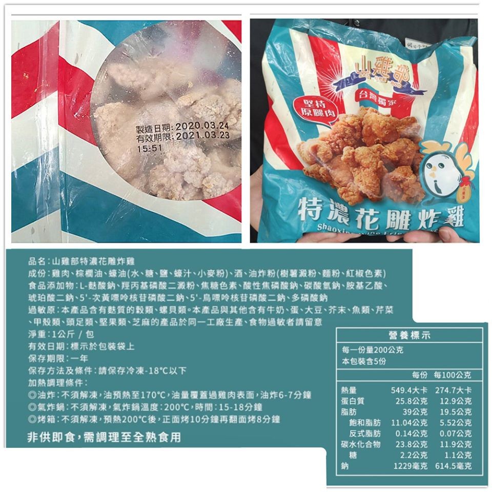 原腿肉，製造日期:2020.03.24，有效期限:2021.03.23，特濃花雕炸，品名:山雞部特濃花雕炸雞，成份:雞肉、棕機油、蠔油(水、糖、鹽、蠔汁、小麥粉)、酒、油炸粉(樹薯澱粉、麵粉、紅椒色素)，食品添加物:L-麩酸鈉、羥丙基磷酸二澱粉、焦糖