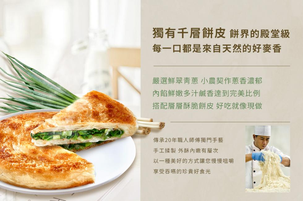 獨有千層餅皮 餅界的殿堂級，每一口都是來自天然的好麥香，嚴選鮮翠青蔥 小農契作蔥香濃郁，內餡鮮嫩多汁鹹香達到完美比例，搭配層層酥脆餅皮 好吃就像現做，傳承20年職人師傅獨門手藝，手工揉製 外酥內嫩有層次，以一種美好的方式讓您慢慢咀嚼，享受吞嚥的珍貴好