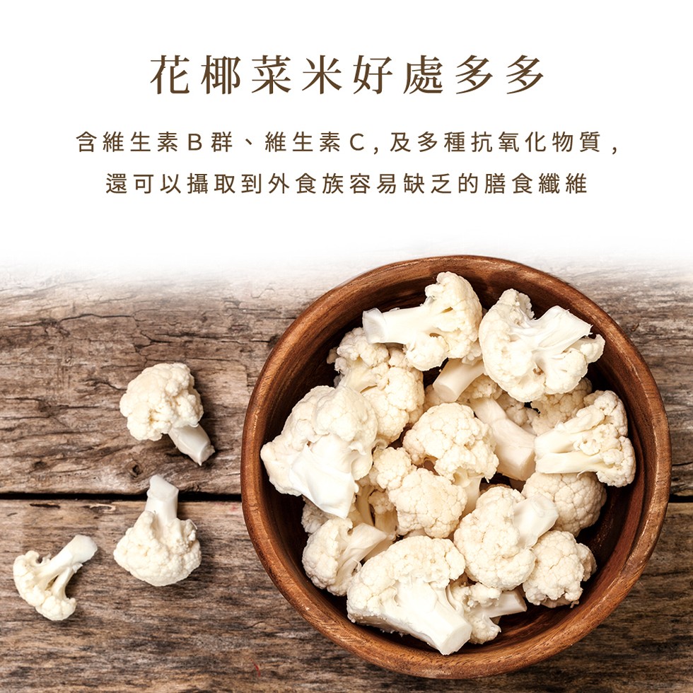 花椰菜米好處多多，含維生素B群、維生素 C, 及多種抗氧化物質,還可以攝取到外食族容易缺乏的膳食纖維。