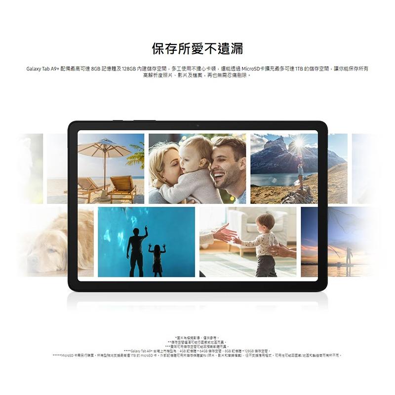 保存所愛不遺漏，Galaxy Tab A9+ 配備最高可達 8GB 記憶體及128GB 內建儲存空間,多工使用不擔心卡頓,還能透過 MicroSD卡擴充最多可達1TB的儲存空間,讓你能保存所有，高解析度照片、影片及檔案,再也無需忍痛刪除。圖片為模擬影