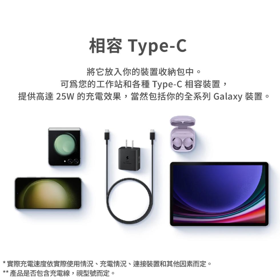 相容 Type-C，將它放入你的裝置收納包中。可爲您的工作站和各種 Type-C 相容裝置,提供高達 25W 的充電效果,當然包括你的全系列 Galaxy 裝置，實際充電速度依實際使用情況、充電情況、連接裝置和其他因素而定。產品是否包含充電線,視型號