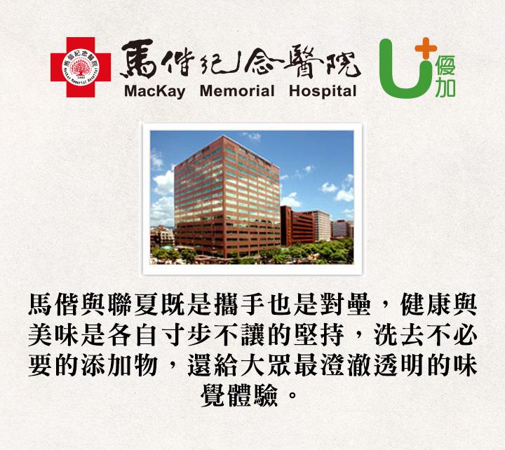 馬偕纪念醫院,馬偕與聯夏既是攜手也是對壘,健康與,美味是各自寸步不讓的堅持,洗去不必,要的添加物,還給大眾最澄澈透明的味,覺體驗。