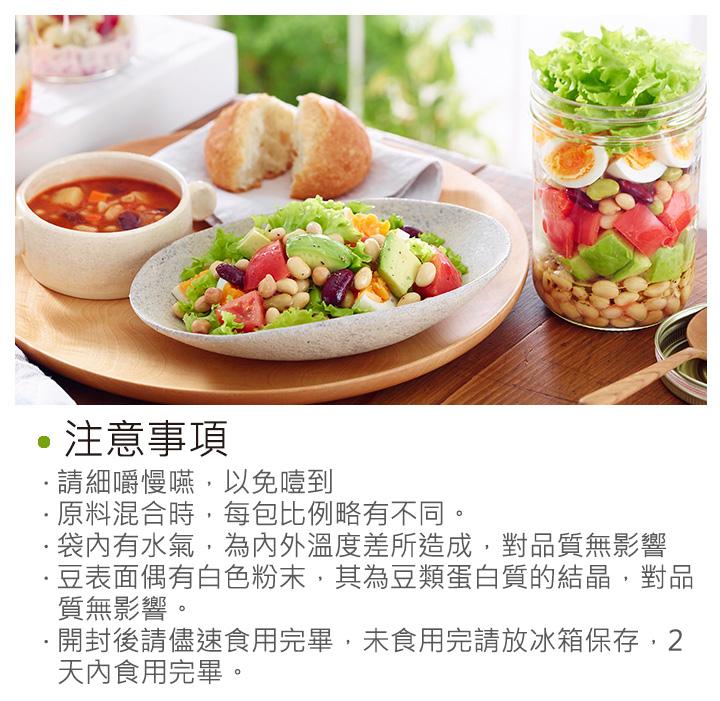 注意事項，請細嚼慢嚥,以免噎到，原料混合時,每包比例略有不同。袋內有水氣,為內外溫度差所造成,對品質無影響，豆表面偶有白色粉末,其為豆類蛋白質的結晶,對品，質無影響。開封後請儘速食用完畢,未食用完請放冰箱保存,2，天內食用完畢。