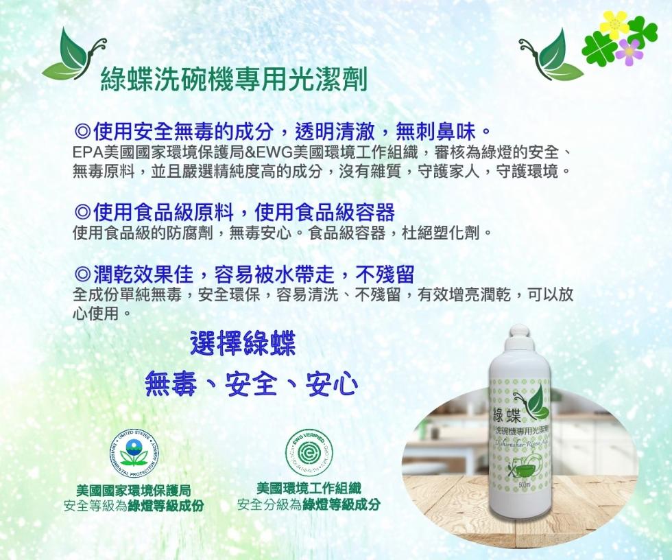 綠蝶洗碗機專用光潔劑，◎使用安全無毒的成分,透明清澈,無刺鼻味。EPA美國國家環境保護局&EWG美國環境工作組織,審核為綠燈的安全、無毒原料,並且嚴選精純度高的成分,沒有雜質,守護家人,守護環境。◎使用食品級原料,使用食品級容器，使用食品級的防腐劑,