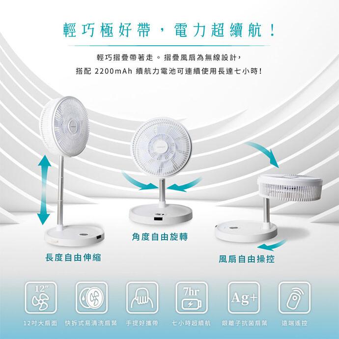 輕巧極好帶,電力超續航!輕巧摺疊帶著走。摺疊風扇為無線設計,搭配 2200mAh 續航力電池可連續使用長達七小時!長度自由伸縮，角度自由旋轉，12吋大后面快拆式易清洗层菜 手提好攜帶，風扇自由操控，七小時超續航 銀離子抗菌扇葉 遠端遙控:。