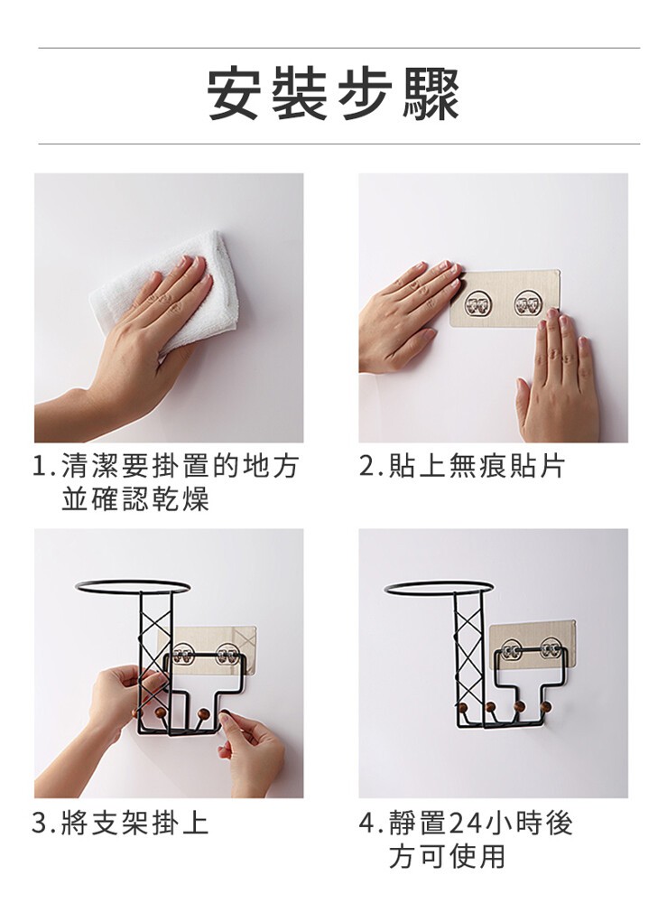 安裝步驟，1.清潔要掛置的地方，並確認乾燥，2.貼上無痕貼片，4.靜置24小時後，方可使用，3.將支架掛上。