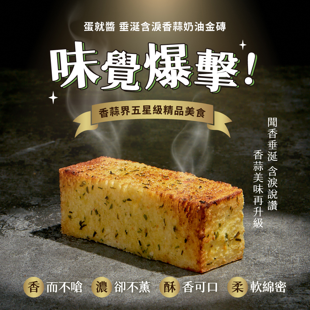蛋就醬 垂涎含淚香蒜奶油金磚,味覺爆擊!香蒜界五星級精品美食,香蒜美味再升級,聞香垂涎 含淚說讚,香而不嗆濃 卻不薰 酥香可口 柔 軟綿密。