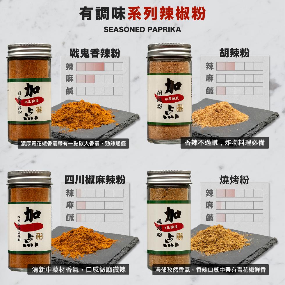 有調味系列辣椒粉，戰鬼香辣粉，16蒸辣度，10菡辣度，胡辣粉，濃厚青花椒香氣帶有一點碳火香氣,勁辣過癮，香辣不過鹹,炸物料理必備，燒烤粉，四川椒麻辣粉，炒菜辣度，香辣粉，清新中藥材香氣,口感微麻微辣，濃郁孜然香氣,香辣口感中帶有青花椒鮮香。