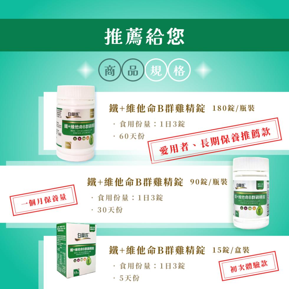 白蘭氏，推薦給您，商品規格，鐵+維他命B群雞精錠(180錠/瓶裝，鐵+維他命B群雞間，食用份量:1日3錠，·60天份，愛用者、長期保養推薦款，鐵+維他命B群雞精錠 90錠/瓶裝，白蘭氏，一個月保養量，·食用份量:1日3錠，·30天份，+維他命B群鷄精