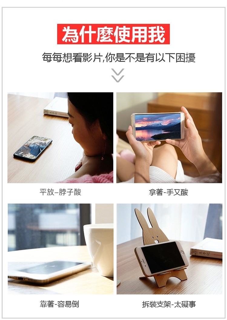 為什麼使用我，每每想看影片,你是不是有以下困擾，平放一脖子酸，拿著-手又酸，拆装支架-太礙事，靠著-容易倒。