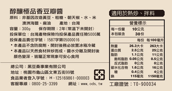 醇釀極品香豆瓣辦醬，適用於熱炒、拌料，原料:非基因改造黃豆、粗糖、朝天椒、水、米，澳洲海鹽、麻油，容量:300g，營養標示，10公克，產地:台灣，保存期限:2年(常溫下未開封)，投保單位:台灣產物保險均投保產品責任險5000萬，投保產品責任字號:15