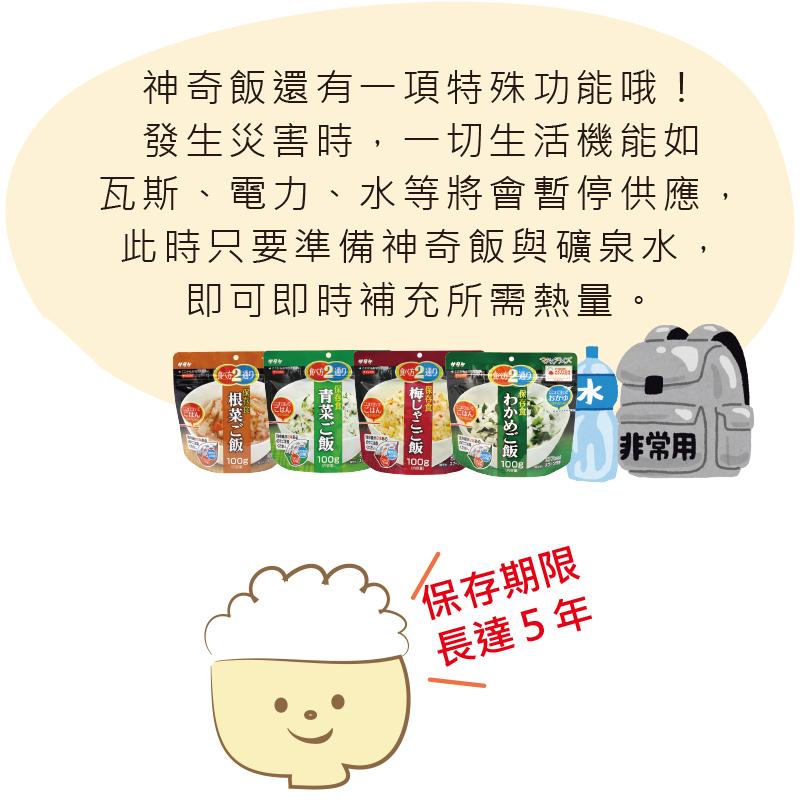 神奇飯還有一項特殊功能哦!發生災害時,一切生活機能如,瓦斯、電力、水等將會暫停供應,此時只要準備神奇飯與礦泉水,即可即時補充所需熱量。小图标,保存期限,長達5年,根菜ご飯,非常用。