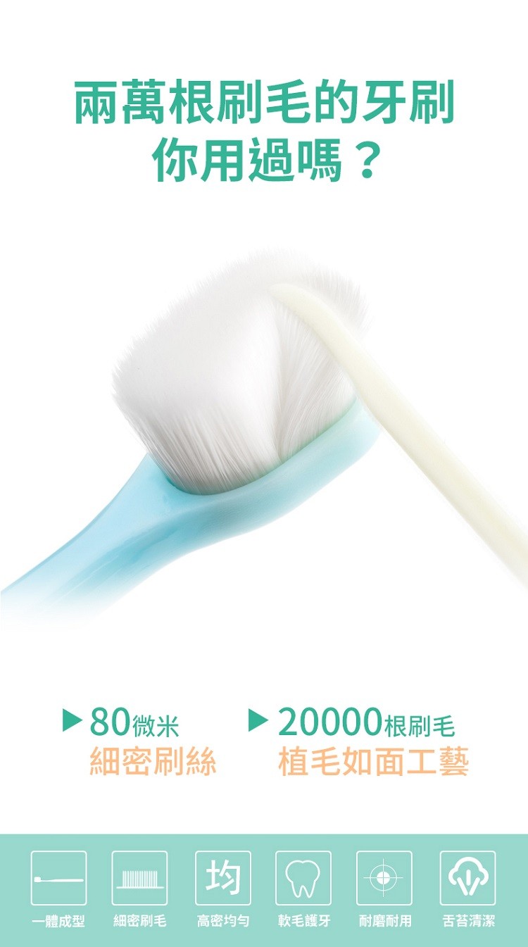兩萬根刷毛的牙刷，你用過嗎?植毛如面工藝，細密刷絲，一體成型，細密刷毛，高密均匀，軟毛護牙，耐磨耐用，舌苔清潔。