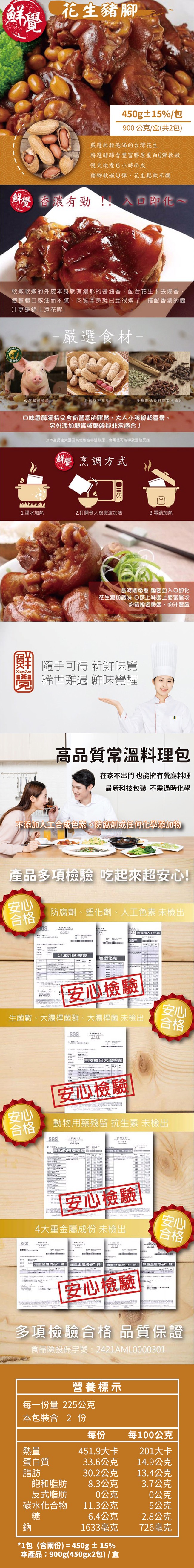 花生豬腳，450g±15%/£，900 公克/盒(共2包)，嚴選粒粒飽滿的台灣花生，特選豬蹄含豐富膠原蛋白Q彈軟嫩，慢火燉煮6小時而成，豬腳軟嫩Q彈,花生鬆軟不爛，鮮覺香濃有勁!入回即化~，軟嫩軟嫩的外皮本身就有濃郁的醬油香,配合花生下去爆香,使整體