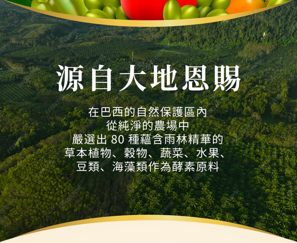 源自大地恩賜，在巴西的自然保護區內，從純淨的農場中，嚴選出 80 種蘊含雨林精華的，草本植物、穀物、蔬菜、水果、豆類、海藻類作為酵素原料。