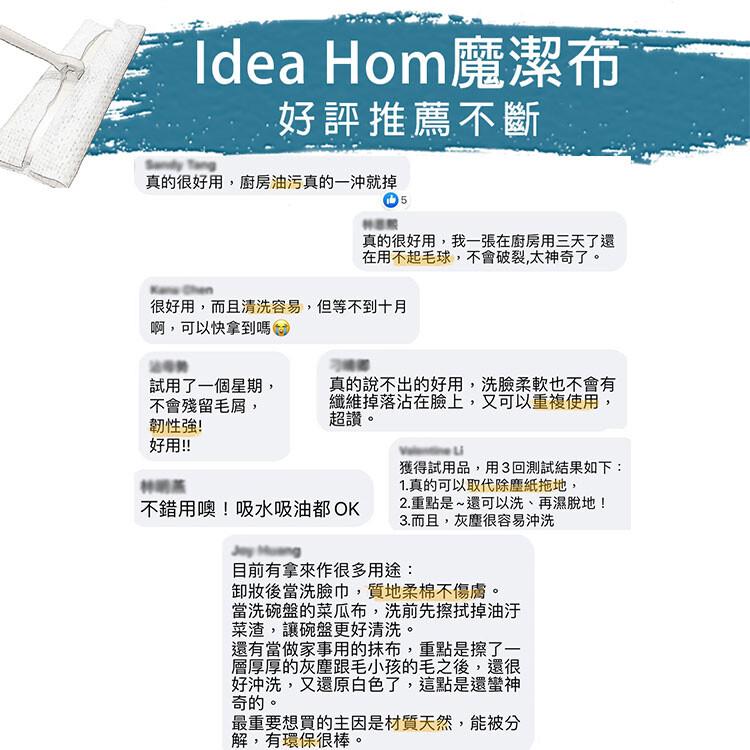 Idea Hom魔潔布，好評推薦不斷，真的很好用,廚房油污真的一沖就掉，很好用,而且清洗容易,但等不到十月，啊,可以快拿到嗎Ⓡ，試用了一個星期,不會殘留毛屑,韌性強!好用!!真的很好用,我一張在廚房用三天了還，在用不起毛球,不會破裂,太神奇了。真的說