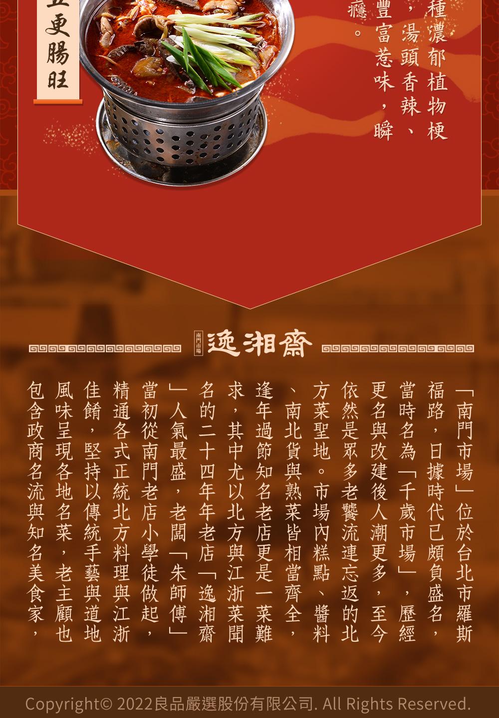 種濃郁植物梗，湯頭香辣，豐富惹味,瞬，瞬、梗，更腸旺，逸湘齋，南門市場位於台北市羅斯，福路,日據時代已頗負盛名，當時名為千歲市場,歷經，更名與改建後人潮更多,至今，依然是眾多老饕流連忘返的北，方菜聖地。市場內糕點、醬料，南北貨與熟菜皆相當齊全,逢年過