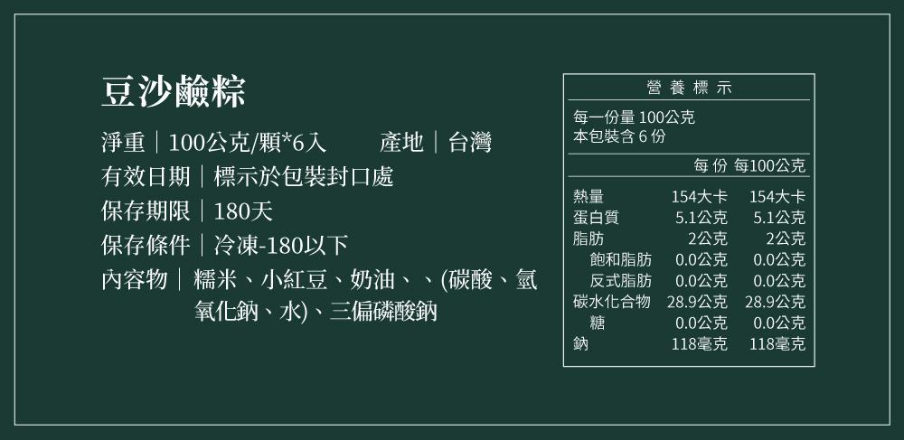 豆沙鹼粽，營養標示，每一份量100公克，淨重 100公克/顆6入，產地台灣，本包裝含6份，每份 每100公克，有效日期標示於包裝封口處，154大卡，154大卡，保存期限180天，蛋白質，5.1公克，5.1公克，保存條件冷凍-180以下，2公克，2公