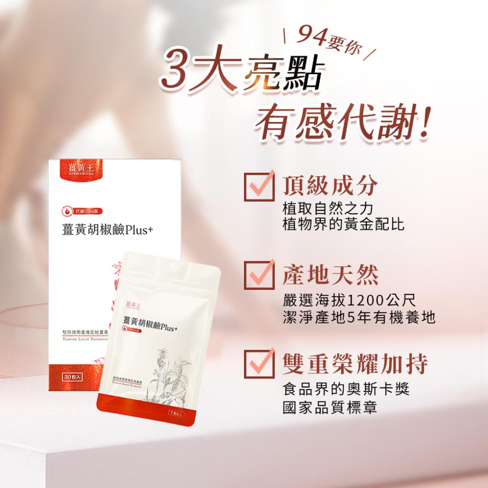 薑黃王。薑黃胡椒鹼Plus+，\ 94要你 /，3大亮點，薑黃胡椒鹼Plus+，堅持使用臺灣在地買黃， 30 粒入，有感代謝!V 頂級成分，植取自然之力，植物界的黃金配比，產地天然，嚴選海拔1200公尺，潔淨產地5年有機養地，V 雙重榮耀加持，食品界