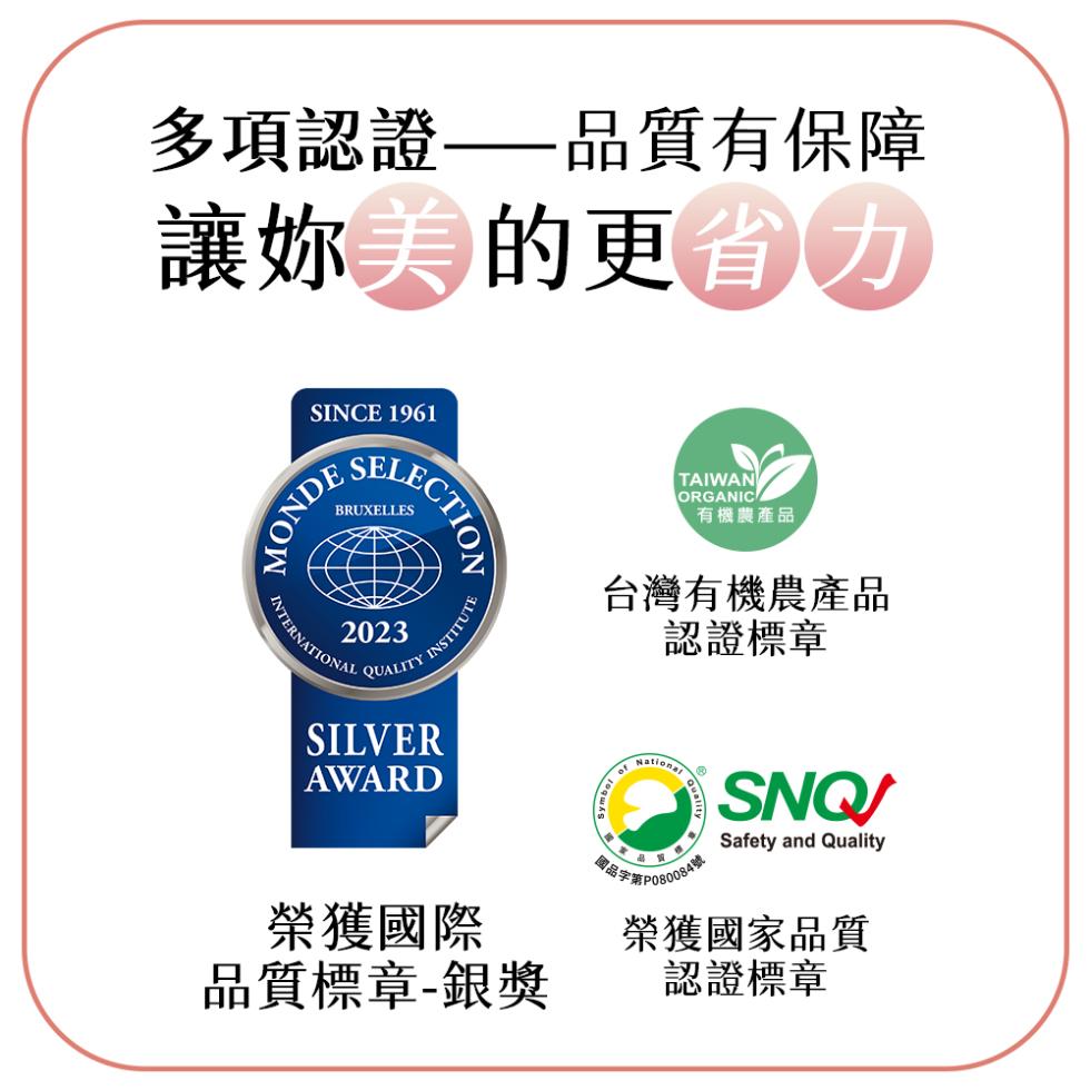 多項認證——品質有保障，讓妳美的更省力，有機農產品，台灣有機農產品，認證標章，榮獲國際，國品字筆P080084號，榮獲國家品質，品質標章-銀獎，認證標章。