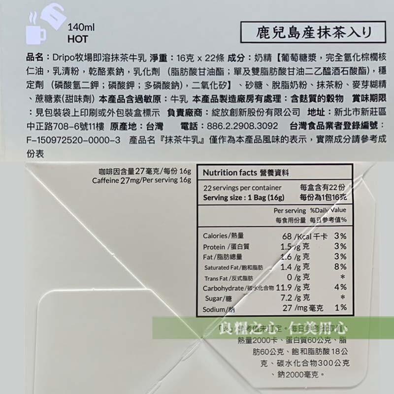 鹿兒島產抹茶入Y，品名:Dripo牧場即溶抹茶牛乳 淨重:16克x22條 成分:奶精【葡萄糖漿,完全氫化棕櫚核，仁油,乳清粉,乾酪素鈉,乳化劑 (脂肪酸甘油酯;單及雙脂肪酸甘油二乙醯酒石酸酯),穩，定劑 (磷酸氫二鉀;磷酸鉀;多磷酸鈉),二氧化矽】、
