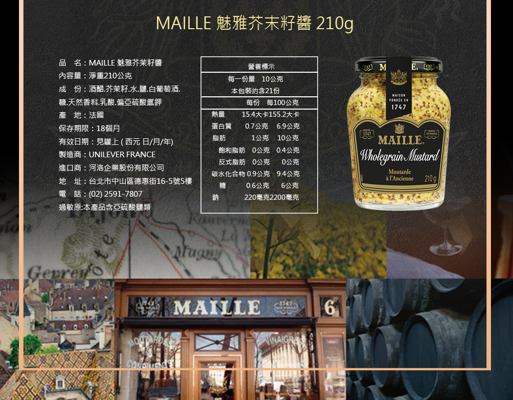 MAILLE 魅雅芥末籽醬 210g，品名:MAILLE 魅雅芥茉籽醬，內容量:淨重210公克，成份:酒醋.芥茉籽.水.鹽.白葡萄酒.營養標示，每一份量 10公克，本包裝約含21份，糖.天然香料.乳酸.偏亞硫酸氫鉀，產地:法國，保存期限:18個月，蛋