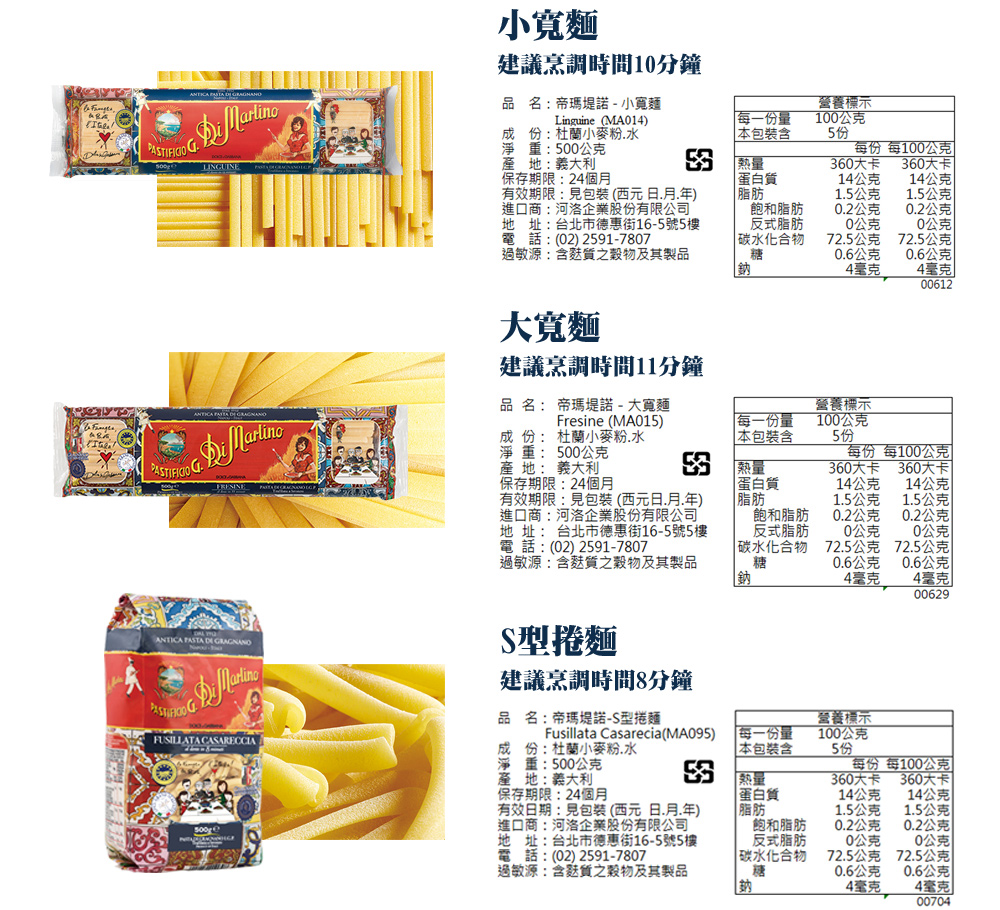 小寬麵，建議烹調時間10分鐘，品名:帝瑪堤諾-小寬麵，成份:杜蘭小麥粉.水，淨重:500公克，營養標示，每一份量，本包裝含，100公克，每份 每100公克，產地:義大利，360大卡，360大卡，保存期限:24個月，蛋白質，14公克，14公克，有效期限