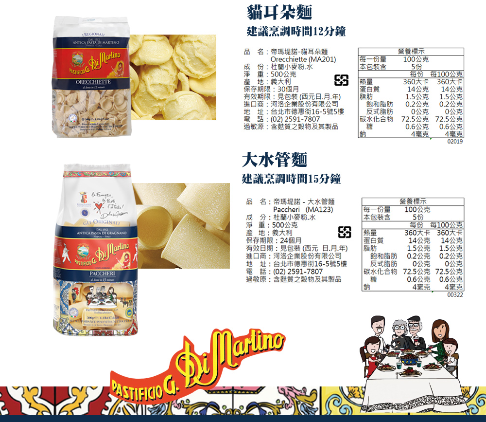 貓耳朵麵,建議烹調時間12分鐘,品名:帝瑪堤諾-貓耳朵麵,成份:杜蘭小麥粉.水,每一份量,本包裝含,5 份,淨重:500公克,產地:義大利,360大卡,保存期限:30個月,有效期限:見包裝(西元日.月.年),進口商:河洛企業股份有限公司,地址:台北市