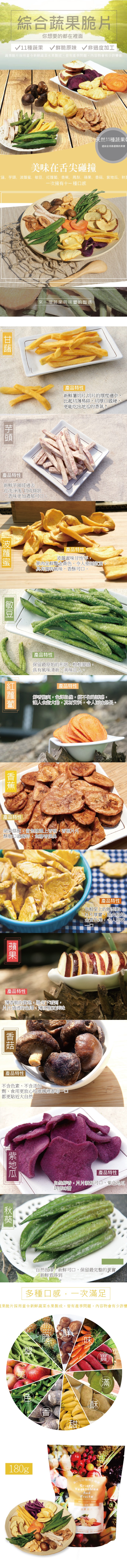 綜合蔬果脆片，你想要的都在裡面，V11種蔬果 V鮮脆原味 V非過度加工，蔬果脆片採用當令新鮮蔬菜水果製成,皆有產季間惠題,內容物會有少許變動，天然11種蔬果，選自全球最優質的果實，美味在舌尖碰撞，諸、芋頭、波蘿蜜、敏豆、紅蘿蕾、香蕉、鳳梨、蘋果、香菇