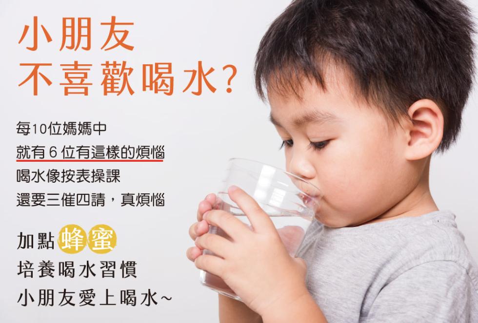 小朋友，不喜歡喝水?每10位媽媽中，就有6位有這樣的煩惱，喝水像按表操課，還要三催四請,真煩惱，加點蜂蜜，培養喝水習慣，小朋友愛上喝水~。