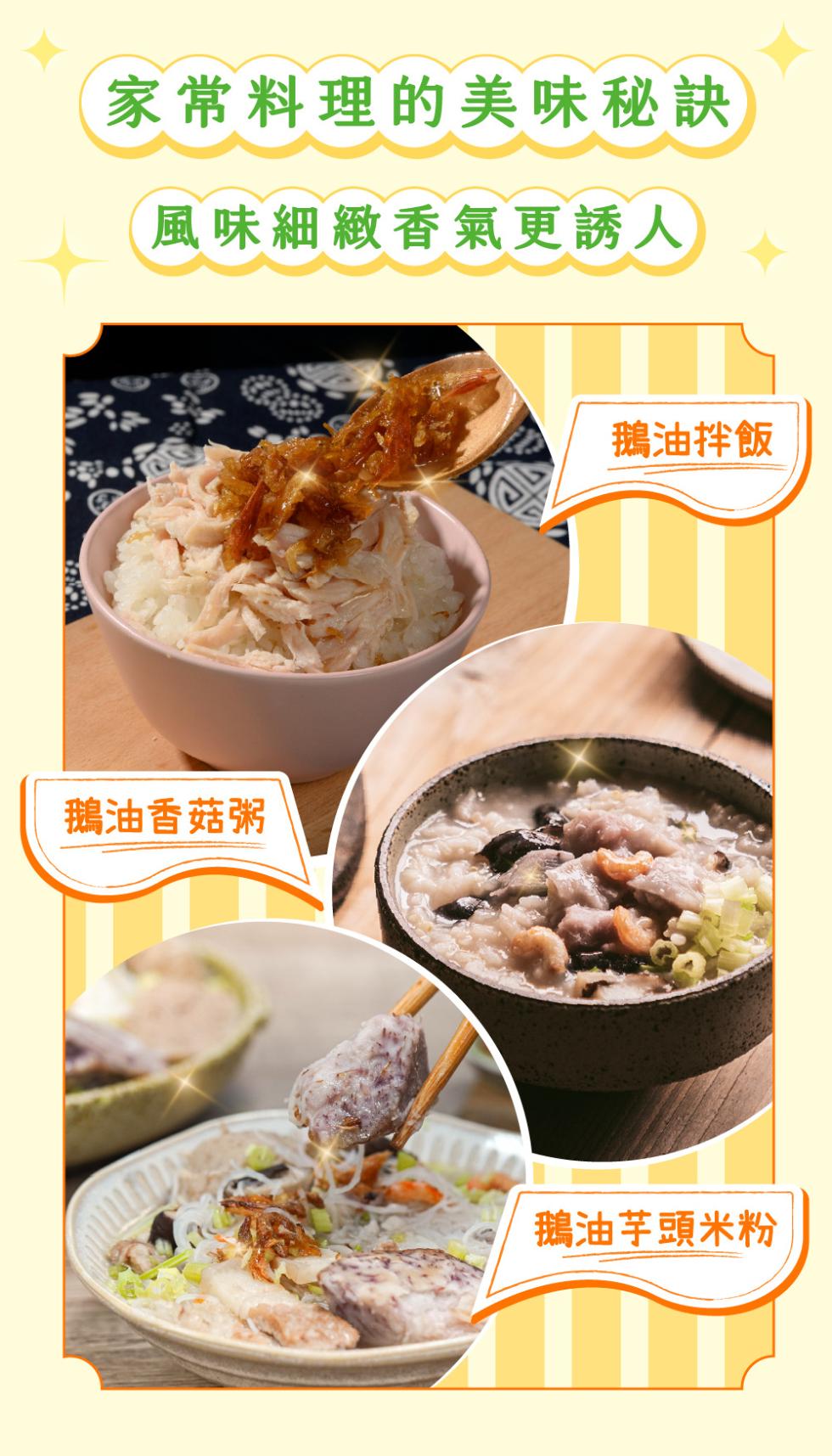 家常料理的美味秘訣，風味細緻香氣更誘人，鵝油香菇粥，鵝油拌飯，鵝油芋頭米粉。