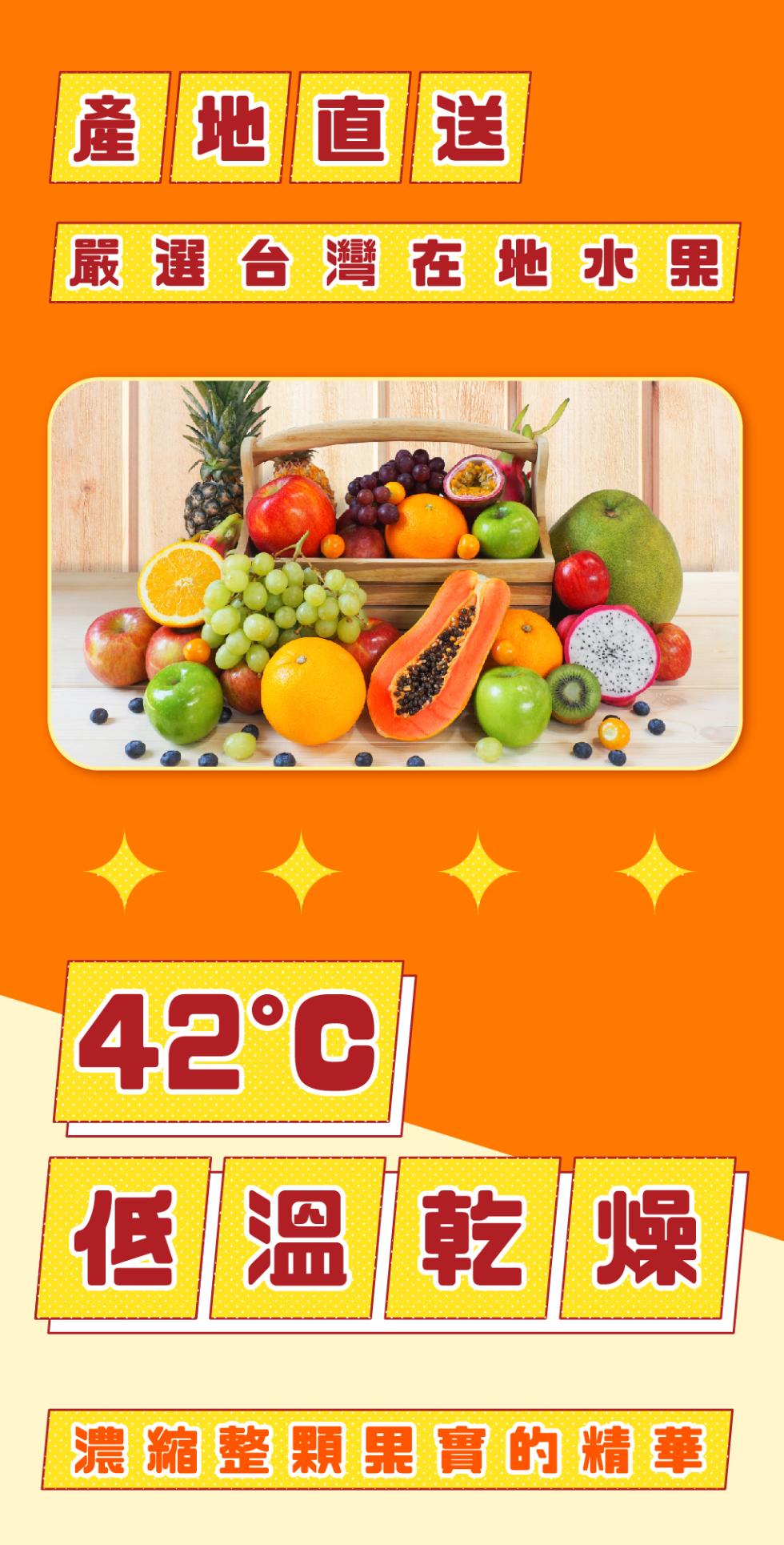 產地直送，嚴選台灣在地水果，42°C，低溫乾燥，濃縮整顆果實的精華。