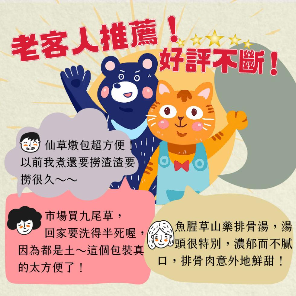 老客人推薦!仙草燉包超方便!以前我煮還要撈渣渣要，撈很久~~，市場買九尾草,回家要洗得半死喔，因為都是土~這個包裝真，的太方便了!好評不斷!`魚腥草山藥排骨湯,湯，頭很特別,濃郁而不膩，口,排骨肉意外地鮮甜!。