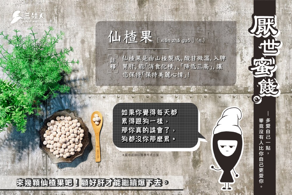 仙楂果，[ xiên zhã guố ] (n.)，仙植果是由山植查製成,酸甘微溫,入脾，胃肝,能消食化積、降低三高,讓，您保持保持美麗心情!如果你覺得每天都，累得跟狗一樣,那你真的誤會了，狗都沒你那麼累。世話錄以隨方式出貨,來幾顆仙植果吧]頭好肝才