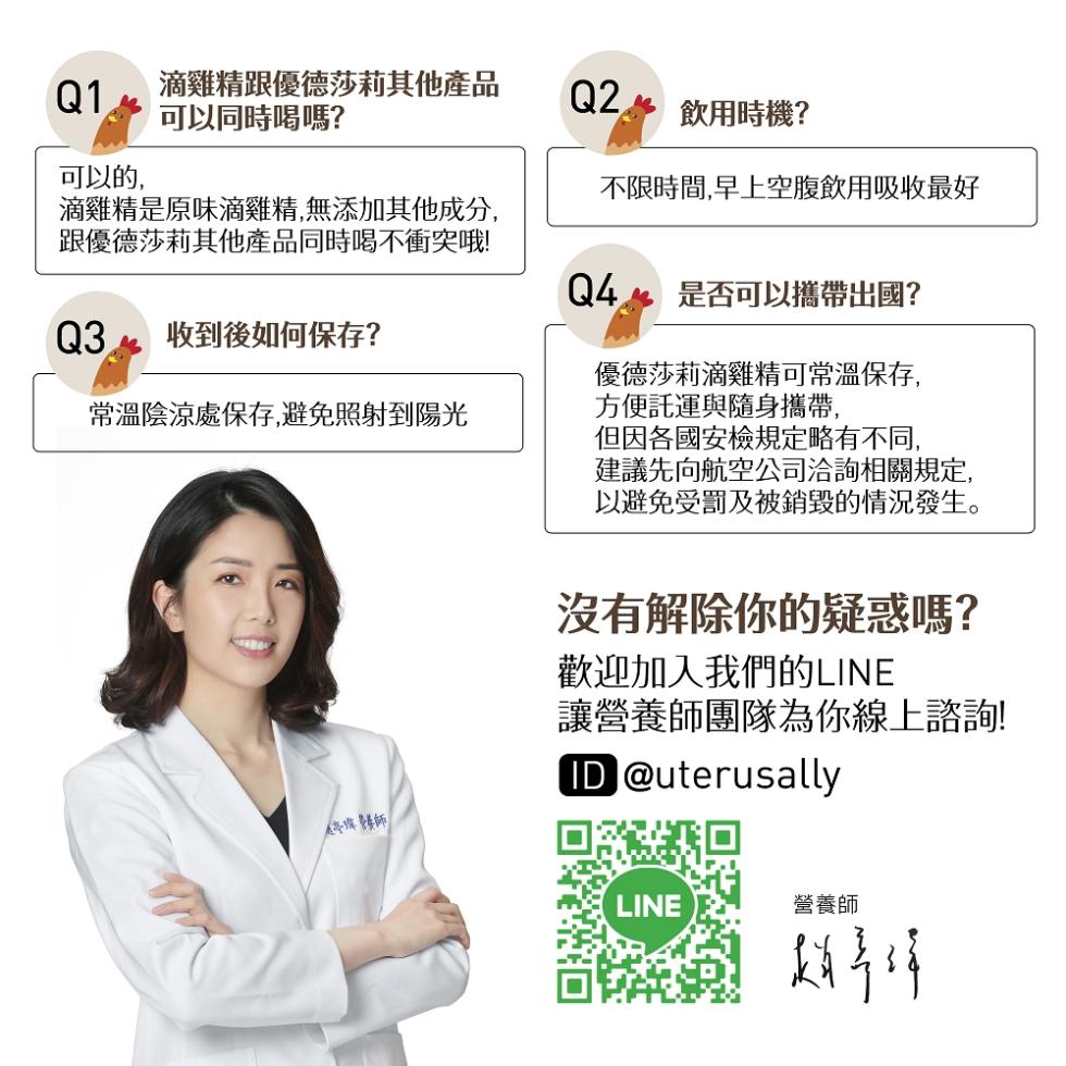 滴雞精跟優德莎莉其他產品，可以同時喝嗎?飲用時機?可以的,不限時間,早上空腹飲用吸收最好，滴雞精是原味滴雞精,無添加其他成分,跟優德莎莉其他產品同時喝不衝突哦!是否可以攜帶出國?Q3 收到後如何保存?常溫陰涼處保存,避免照射到陽光，優德莎莉滴雞精可常