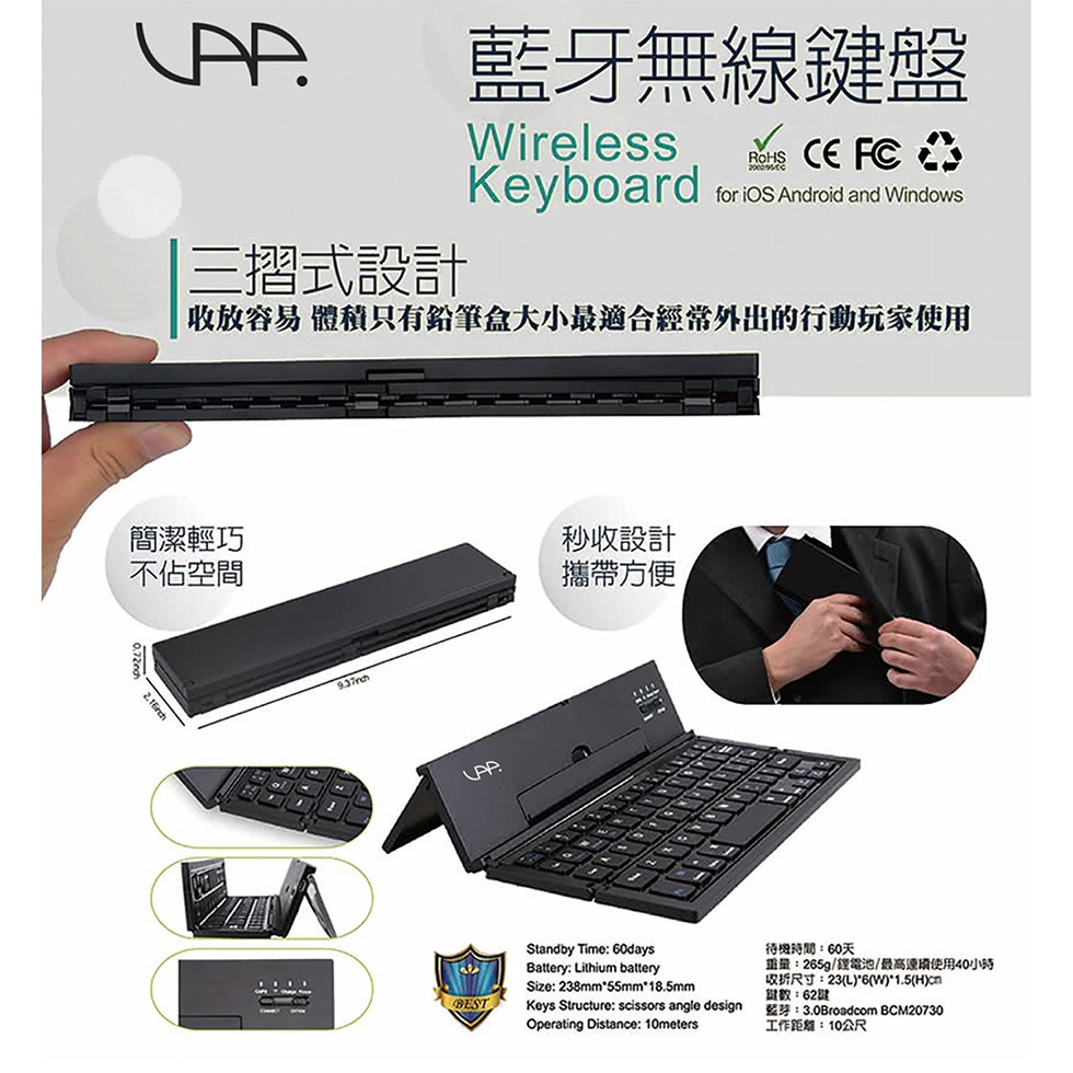 藍牙無線鍵盤,三摺式設計,收放容易體積只有鉛筆盒大小最適合經常外出的行動玩家使用,簡潔輕巧,不佔空間,秒收設計,攜帶方便,待機時間:60天,重量:265g/錢電池/最高速續使用40小時,収折尺寸:23L)6(w)'1.5(H)n,鍵數:62鍵,工作距