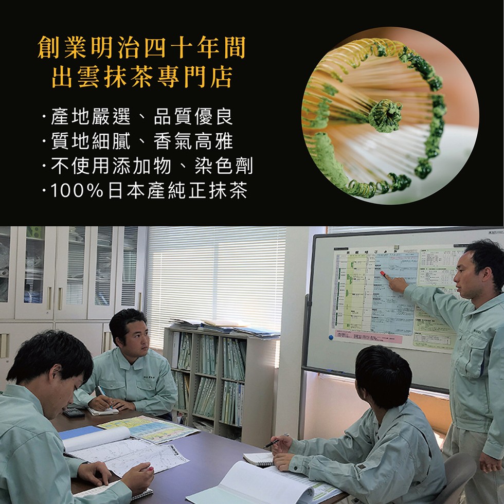 創業明治四十年間，出雲抹茶專門店，產地嚴選、品質優良，·質地細膩、香氣高雅，·不使用添加物、染色劑，·100%日本產純正抹茶。