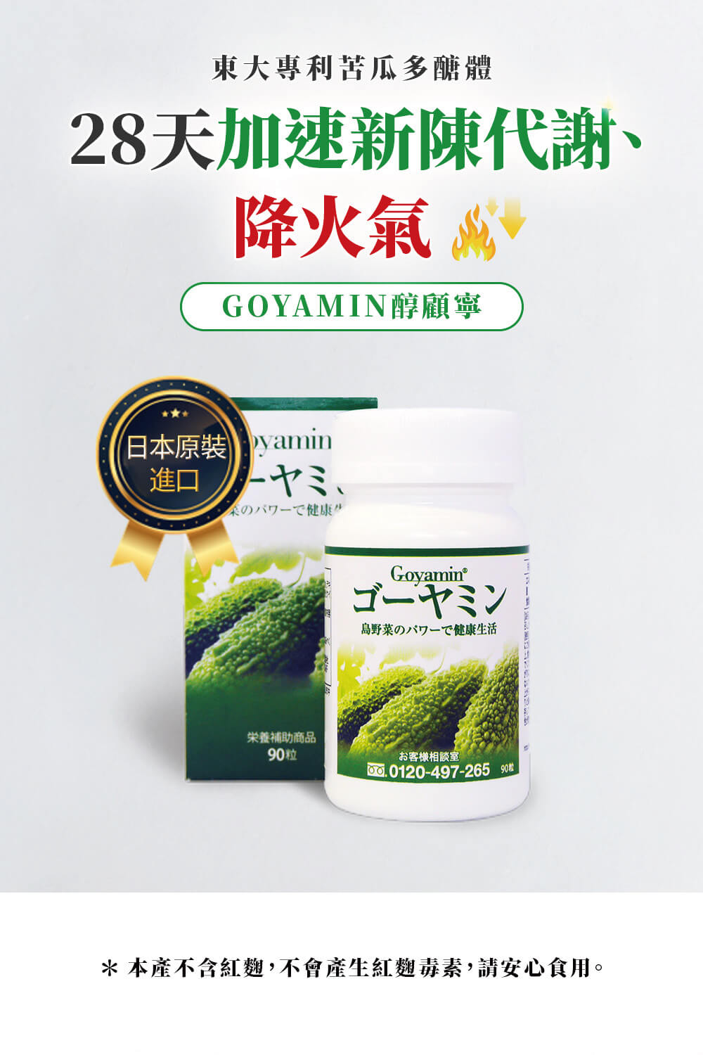 東大專利苦瓜多醣體，28天加速新陳代謝、降火氣 萬，GOYAMIN醇顧寧，日本原裝min，采の一下健康，島野菜のパワーで健康生活，栄養補助商品，90粒，お客様相談室，O.0120-497-26590枚， 本產不含紅麴,不會產生紅麴毒素,請安心食用。
