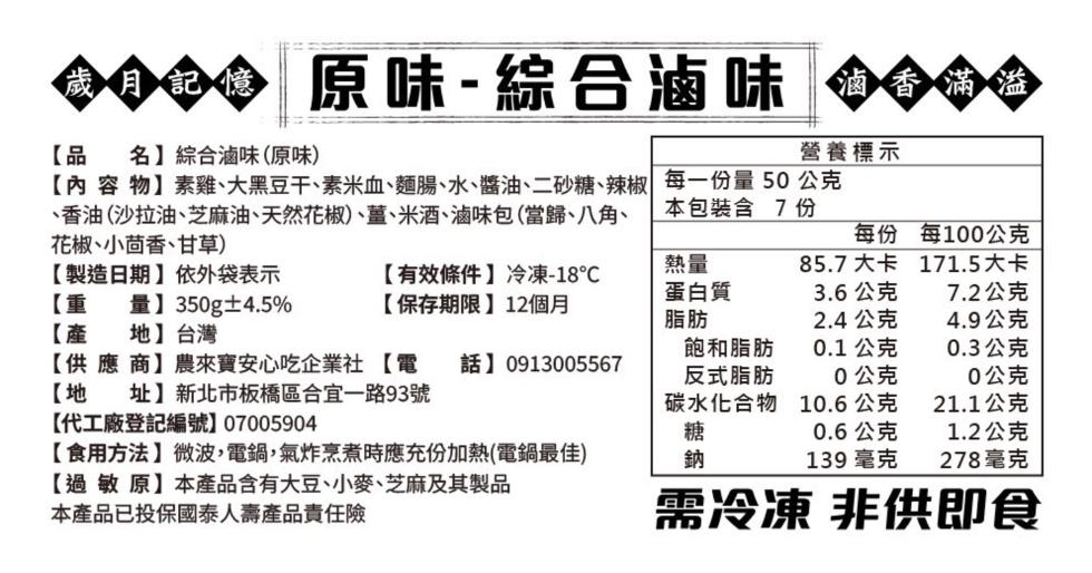 滷香滿溢，創金◆ 原味-綜合滷味 香滿樂，營養標示，名】綜合滷味(原味)，【內容物】素雞、大黑豆干、素米血、麵腸、水、醬油、二砂糖、辣椒，每一份量50公克，香油(沙拉油、芝麻油、天然花椒、薑、米酒、滷味包(當歸、八角、花椒、小茴香、甘草)，【製造日期