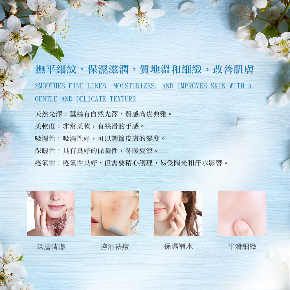 撫平細紋、保濕滋潤,質地溫和細緻,改善肌膚，天然光澤:蠶絲有自然光澤,質感高貴典雅。柔軟度:非常柔軟,有絲滑的手感。吸濕性:吸濕性好,可以調節皮膚的濕度。保暖性:具有良好的保暖性,冬暖夏涼。透氣性:透氣性良好,但需要精心護理,易受陽光和汗水影響。深層