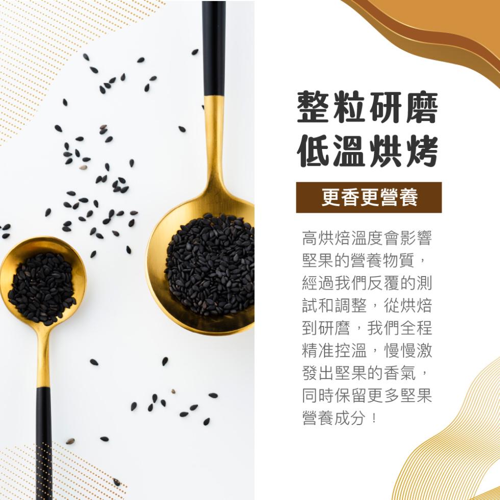 整粒研磨，低溫烘烤，更香更營養，高烘焙溫度會影響，堅果的營養物質,經過我們反覆的測，試和調整,從烘焙，到研麿,我們全程，精准控溫,慢慢激，發出堅果的香氣,同時保留更多堅果，營養成分!。