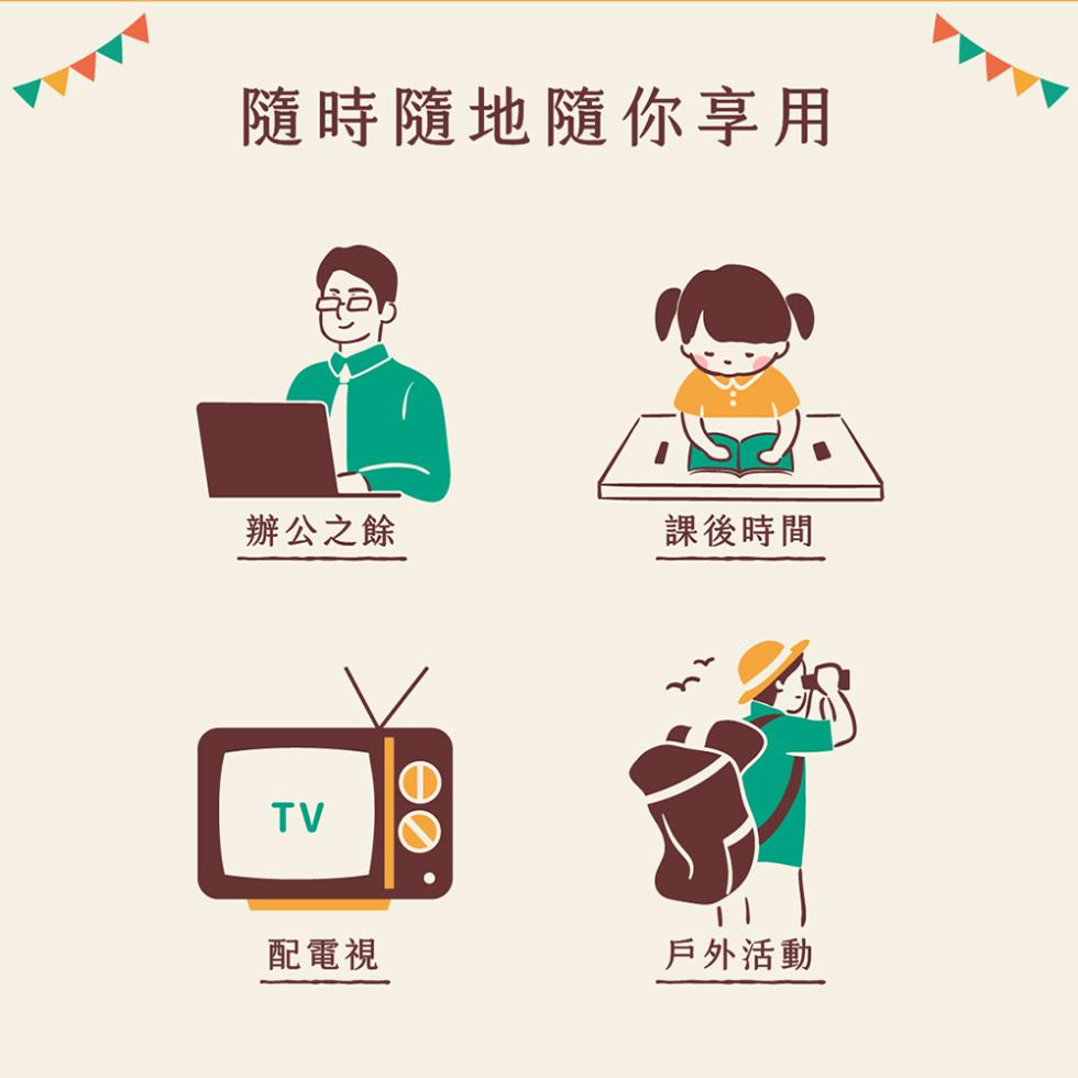 隨時隨地隨你享用，辦公之餘，配電視，課後時間，戶外活動。
