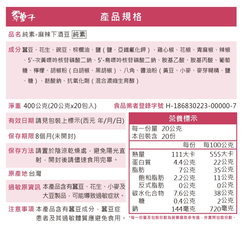 墨单子，產品規格，品名純素-麻辣下酒豆 純素，成分 蠶豆、花生、豌豆、棕櫚油、鹽(鹽、亞鐵氰化鉀)、雞心椒、花椒、青麻椒、辣椒，5'-次黃嘌呤核苷磷酸二鈉、5'-鳥嘌呤核苷磷酸二鈉、胺基乙酸、胺基丙酸、葡萄，糖、檸檬、胡椒粉(白胡椒、黑胡椒)、八角、