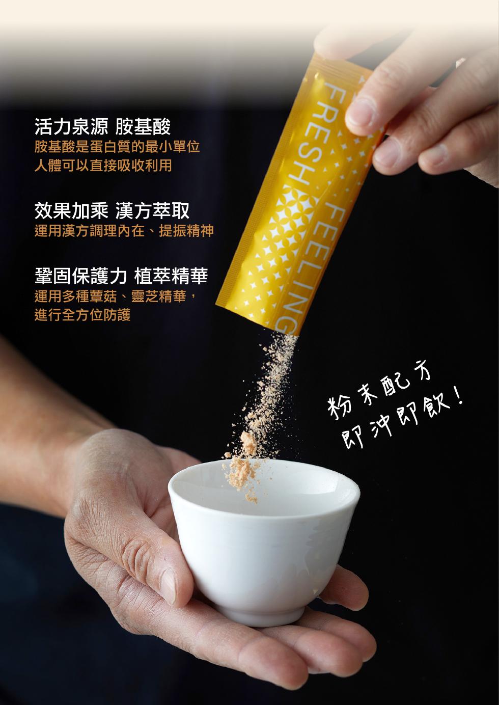 活力泉源 胺基酸，胺基酸是蛋白質的最小單位，人體可以直接吸收利用，效果加乘 漢方萃取，運用漢方調理内在、提振精神，鞏固保護力 植萃精華，運用多種蕈菇、靈芝精華,進行全方位防護，粉末配方，即沖即飲!。